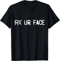 Fix Ur Face Fix Your Face Funny Sarcastic Quote Humor T-Shirt