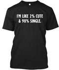 Funny Im Like 2% Cute 98% Single & T-Shirt Made in USA Size S to 5XL