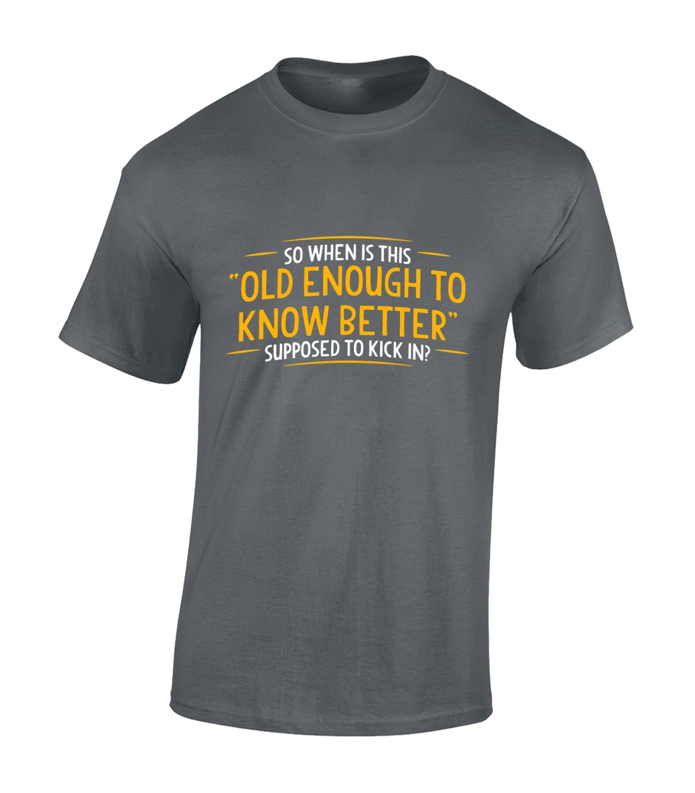 SO WHEN IS THE OLD ENOUGH TO KNOW BETTER MENS T SHIRT FUNNY DESIGN GIFT IDEA TOP
