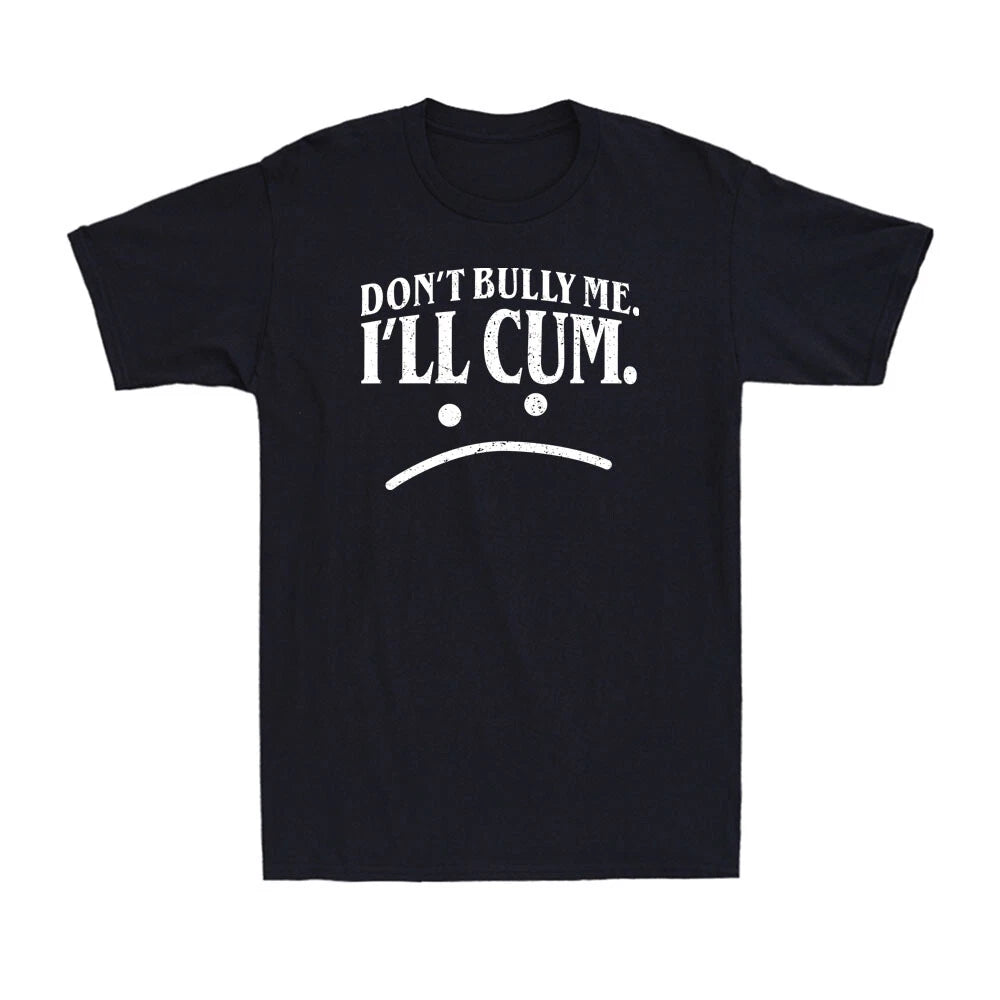 Don't Bully Me I'll Cum Shirt Funny Adult Sarcasm Humor Unisex Black T-Shirt