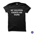 My Vacation Choices Are Stupid tshirt - funny humor tshirt