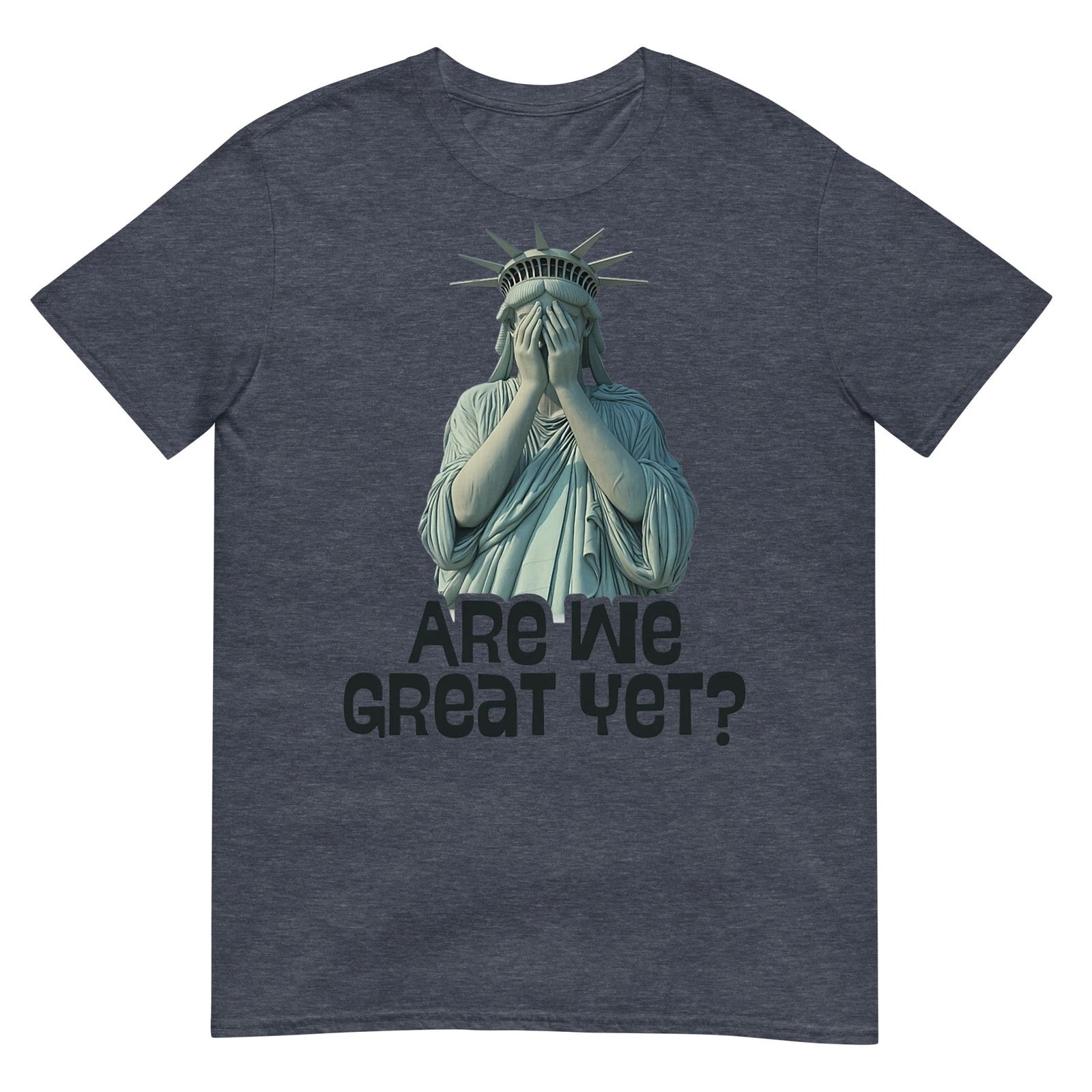 Are We Great Yet Anti Trump Politics Humor Statue of Liberty T-Shirt.
