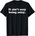 It Ain_t Easy Being Seizy Funny Quote T-Shirt