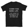 SORRY FOR BEING LATE Graphic Novelty Humor T-Shirt