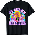 It Burns When I Pee Funny Sarcastic Ironic Y2K Inappropriate Gift Unisex T-Shirt