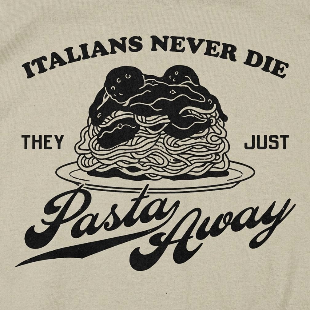 Italians Never Die They Just Pasta Away