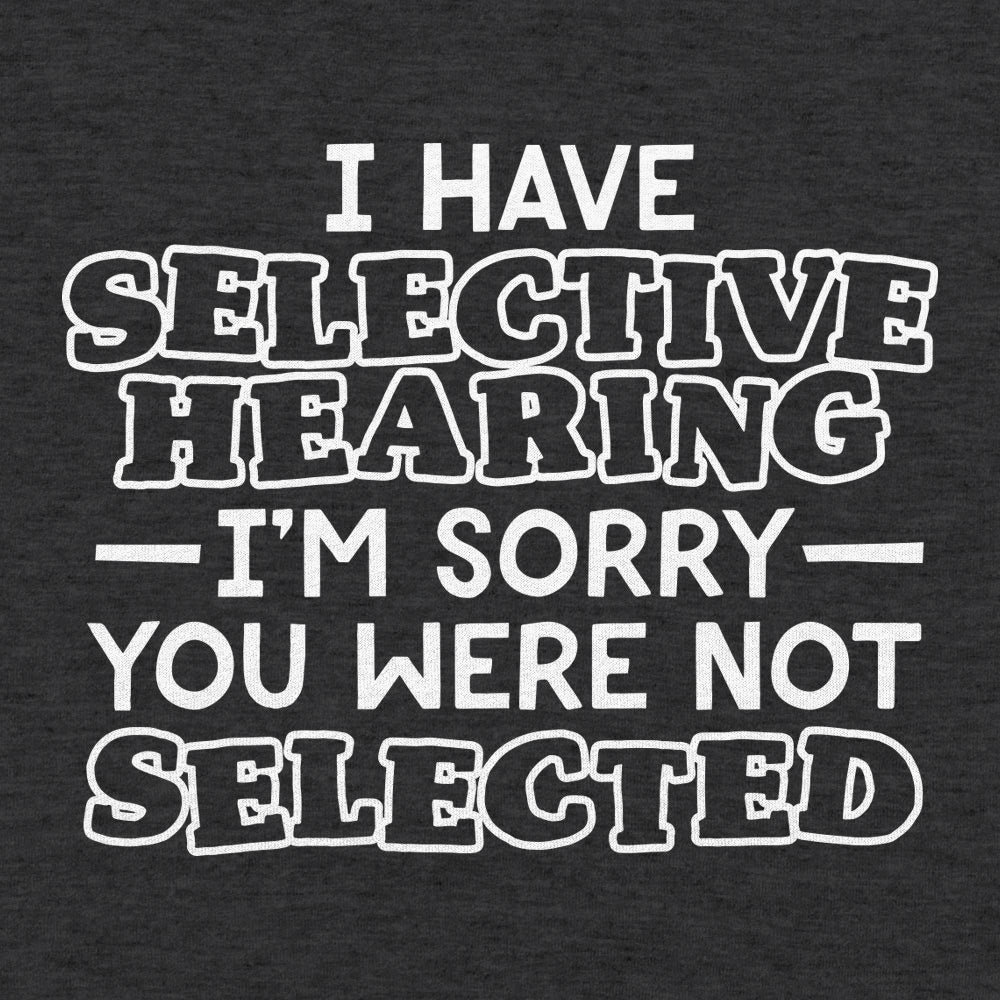 I Have Selective Hearing Sorry You Were Not Selected