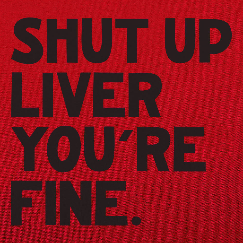 Shut Up Liver You're Fine Drinking Quote