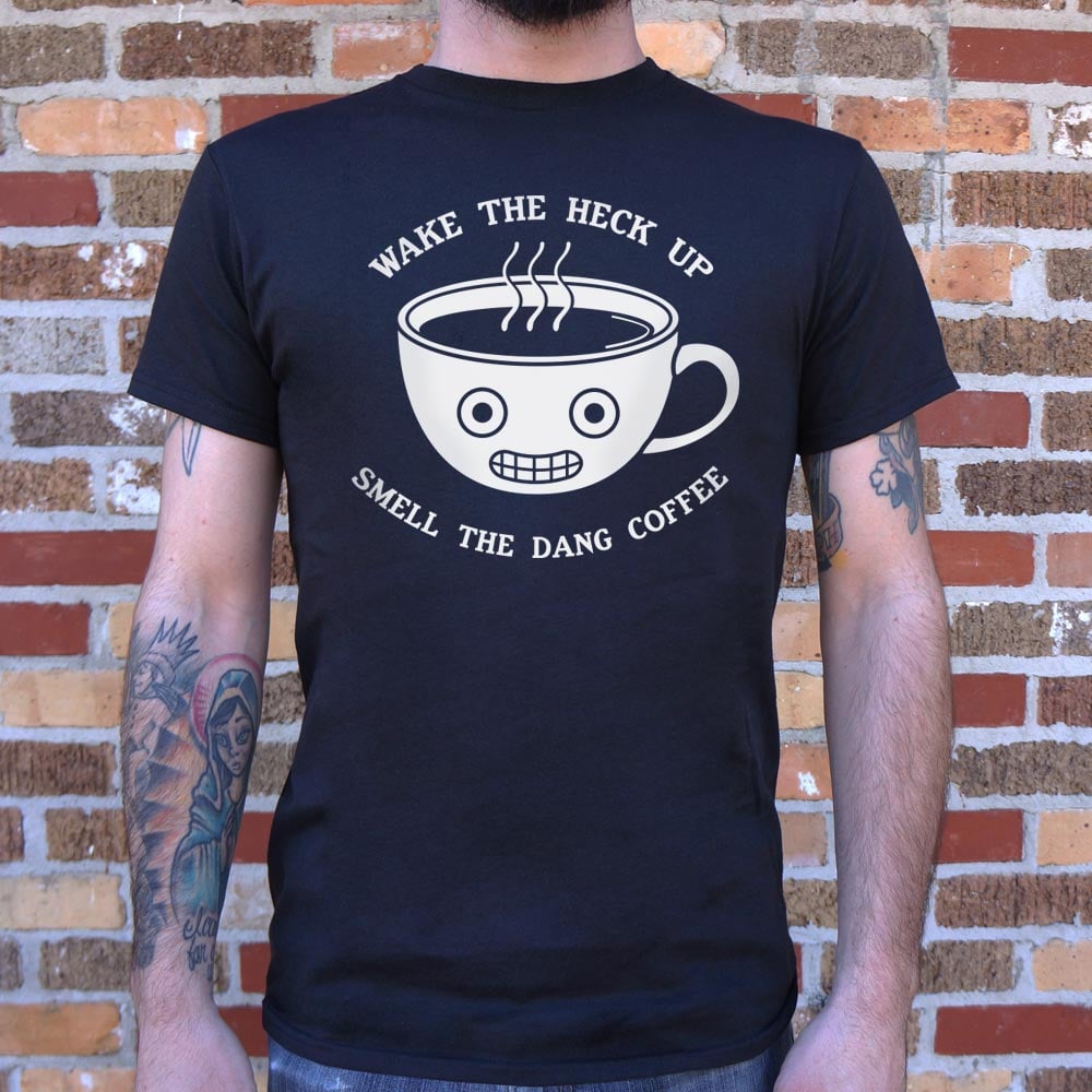 Wake The Heck Up Smell The Dang Coffee