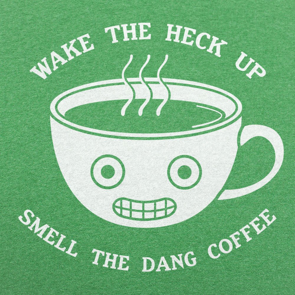 Wake The Heck Up Smell The Dang Coffee