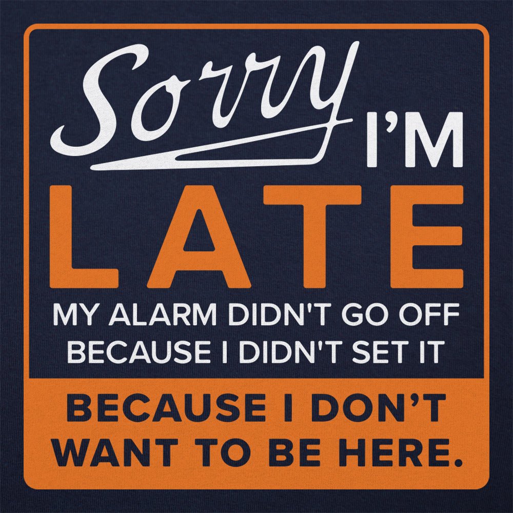 Sorry I'm Late Alarm Didn't Go Off Because I Don't Want to Be Here