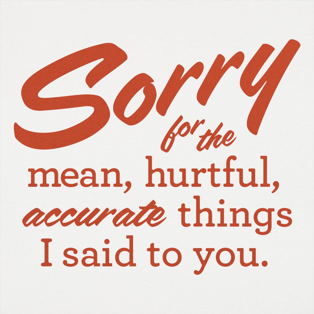 Sorry for the Mean Hurtful Accurate Things I Said to You