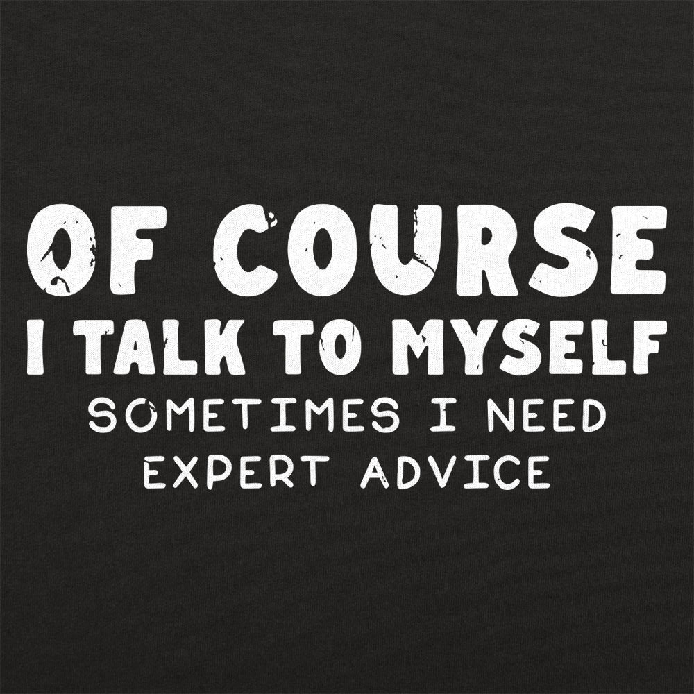 Of Course I Talk to Myself Sometimes I Need Expert Advice