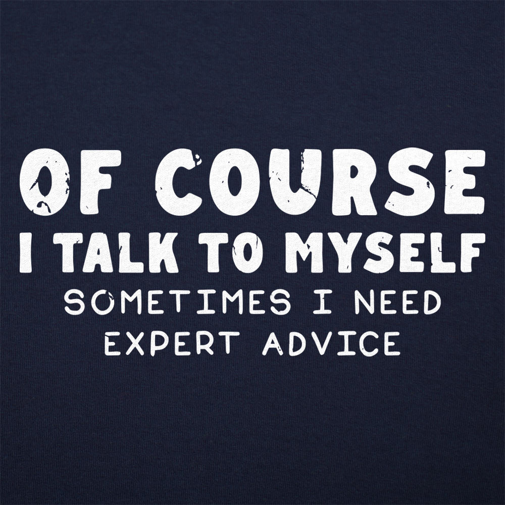 Of Course I Talk to Myself Sometimes I Need Expert Advice