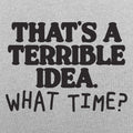 That's a Terrible Idea What Time Sarcastic Quote