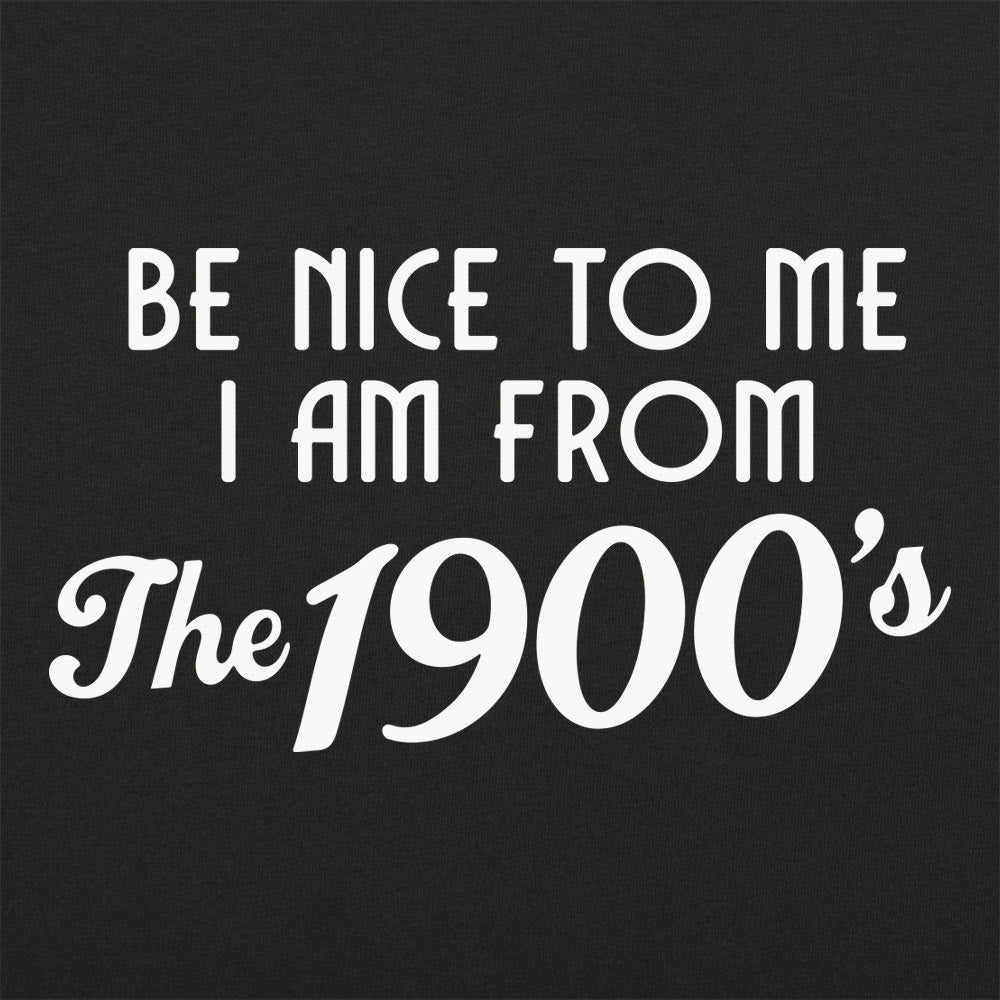 Be Nice to Me I Am From the 1900s