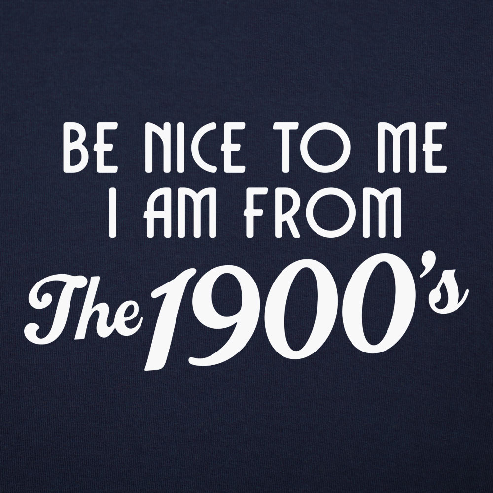 Be Nice to Me I Am From the 1900s