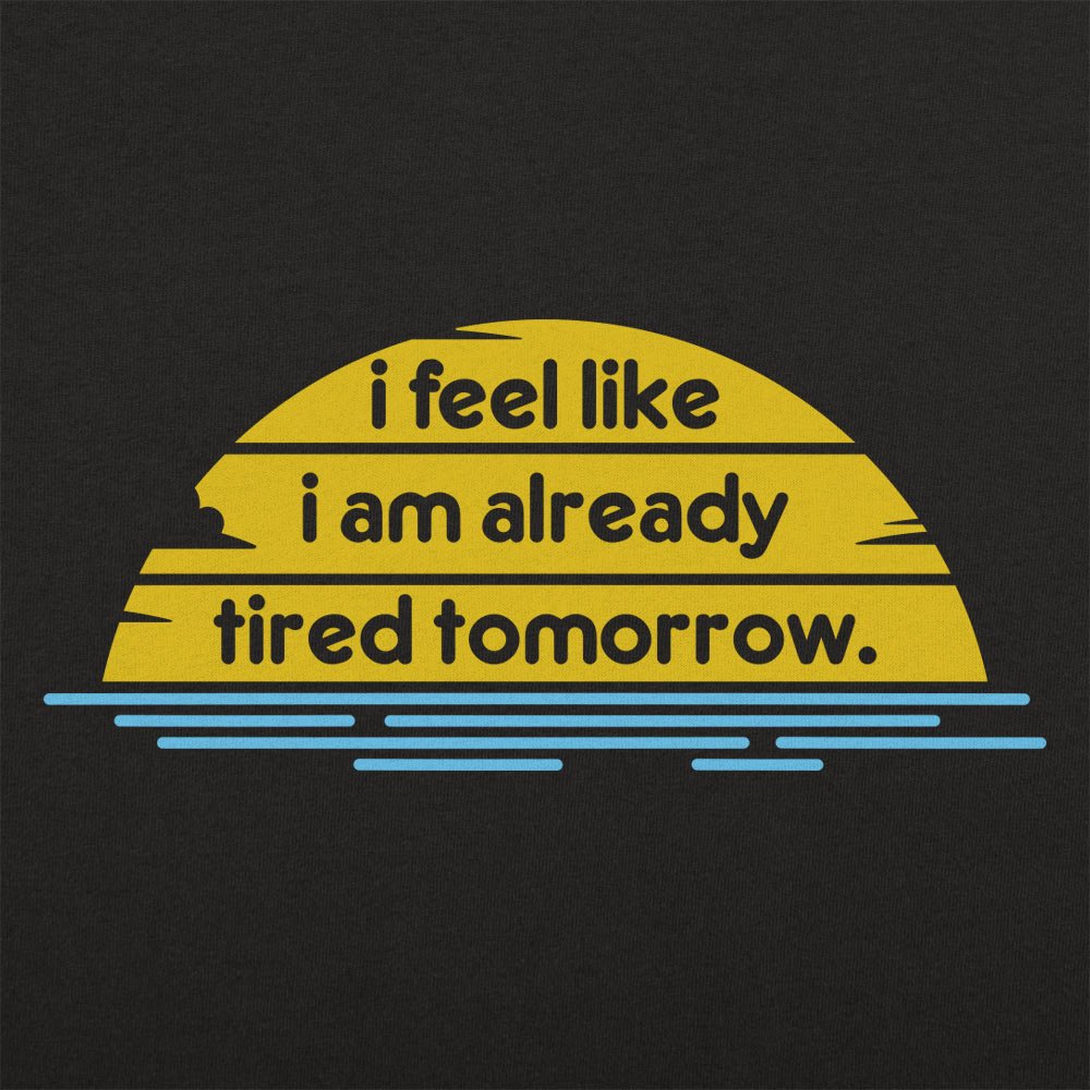 I Feel Like I'm Already Tired Tomorrow