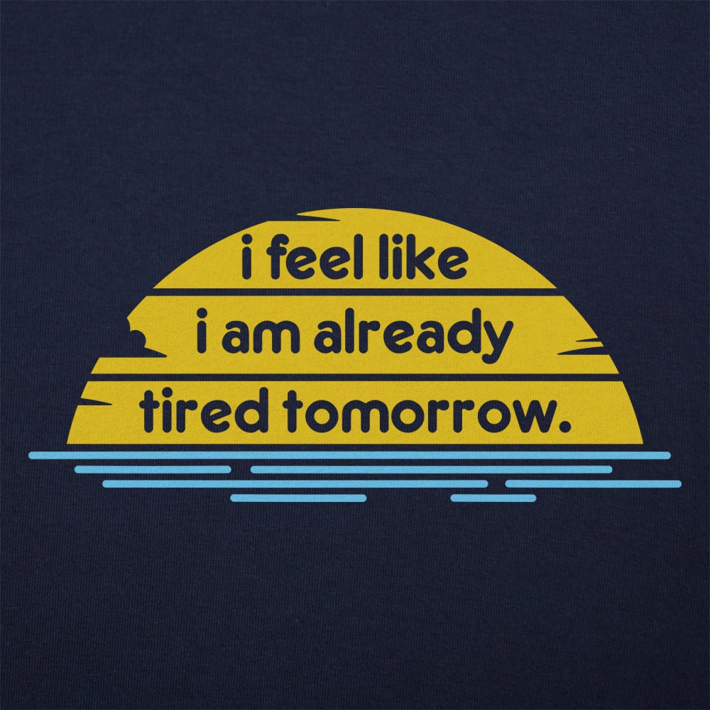 I Feel Like I'm Already Tired Tomorrow