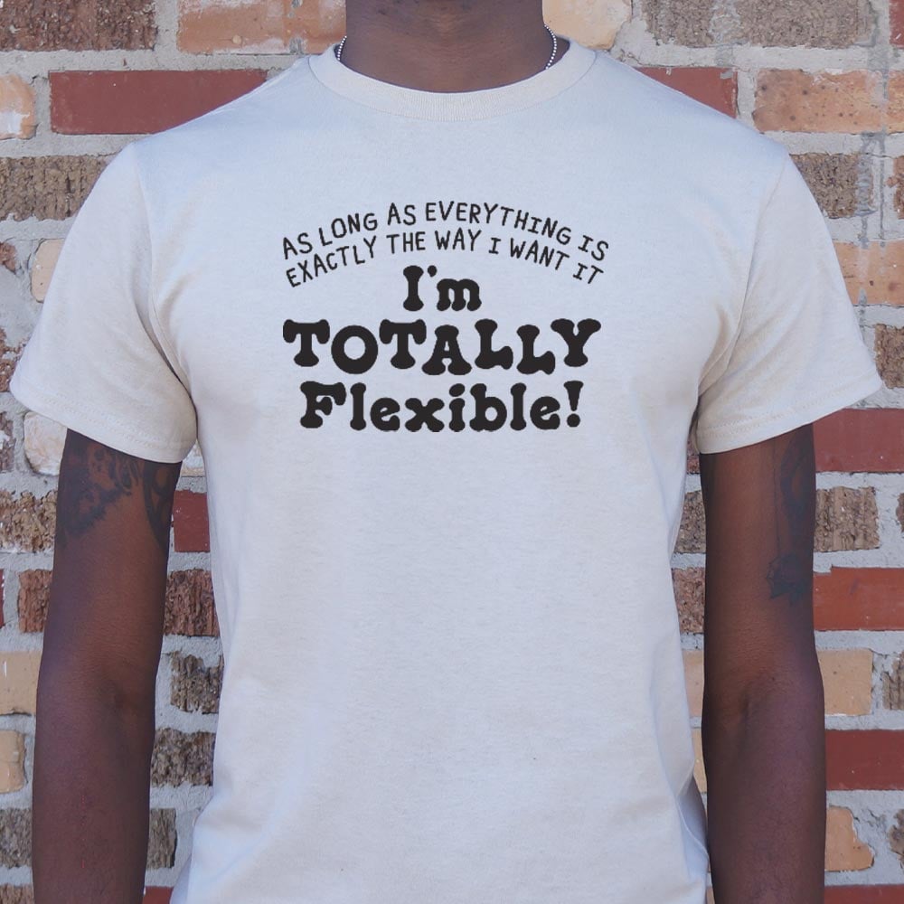 Totally Flexible As Long As Everything Is My Way