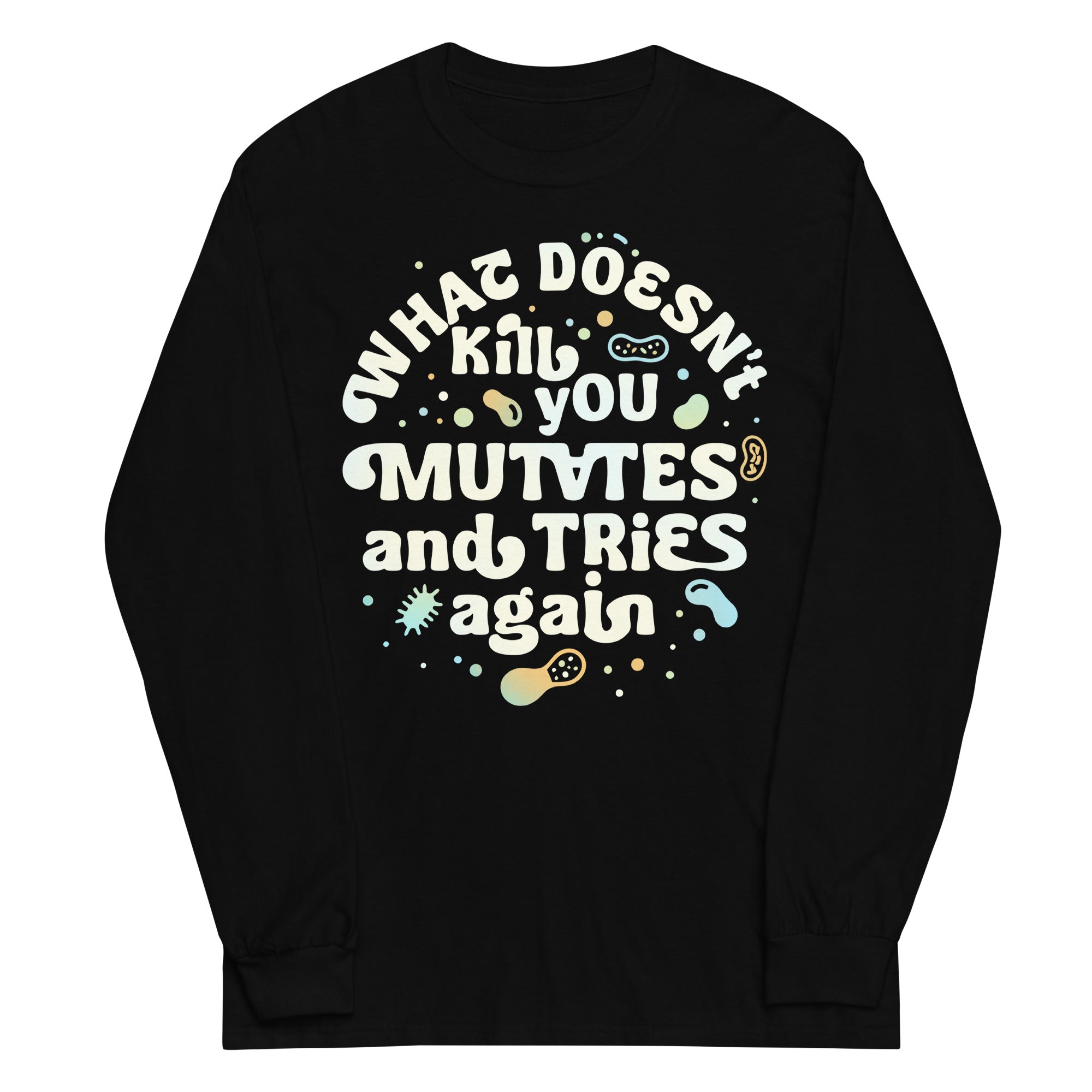 What Doesn't Kill You Mutates And Tries Again Unisex Long Sleeve Tee