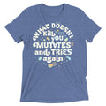 What Doesn't Kill You Mutates And Tries Again Men's Tri-Blend Tee