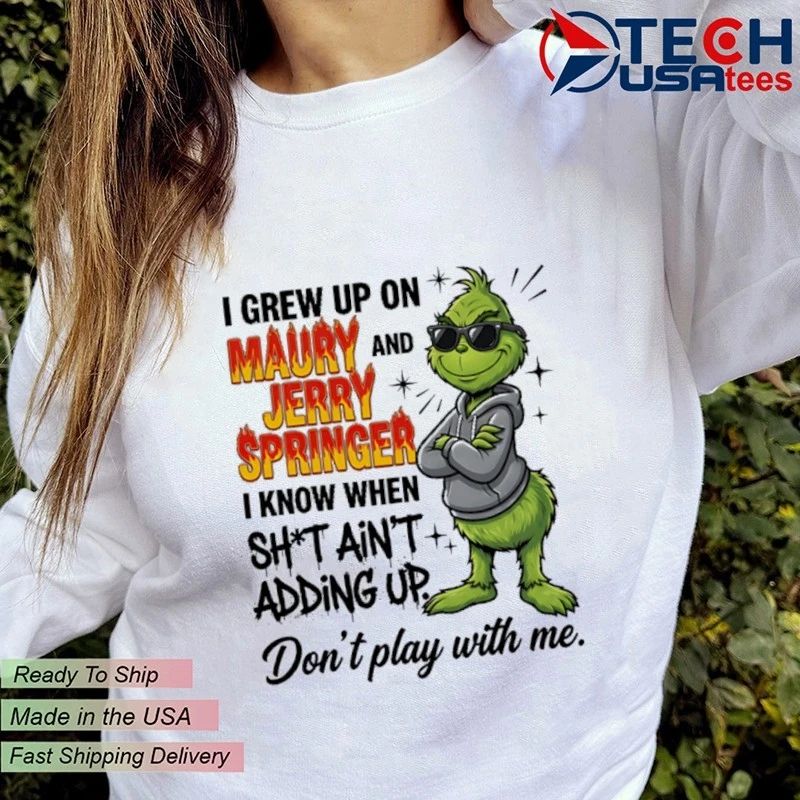 Grinch I grew up on Maury and Jerry Springer I know when sht ain’t adding up Don’t play with me shirt