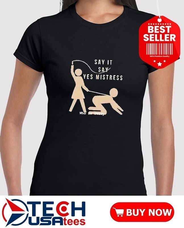 Say it say yes mistress who is ready shirt
