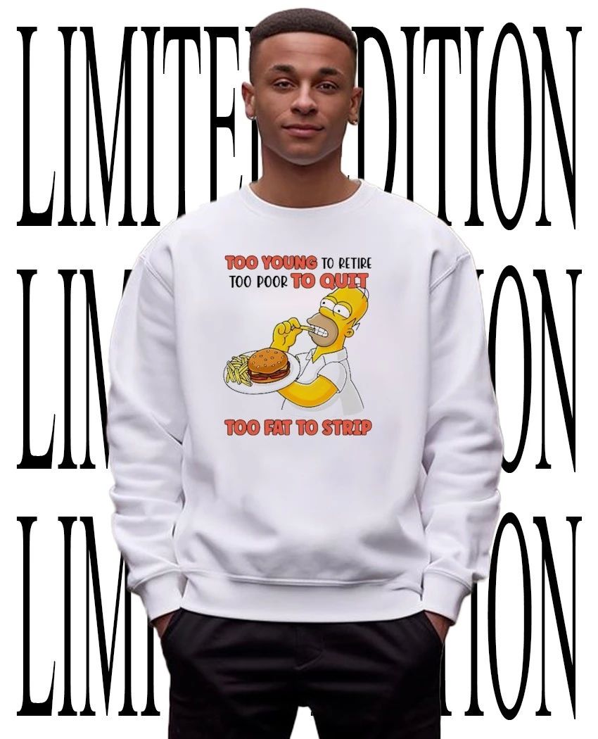 Funny Office Quote Too Young to Retire Too Poor to Quit Too Fat to Strip Homer Simpson shirt