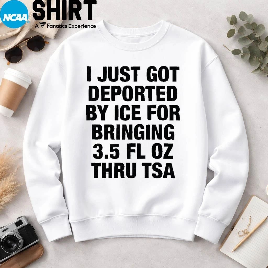 I Just Got Deported By ICE For Bringing 3.5 Fl Oz Thru TSA Shirt