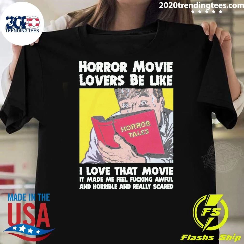 Horror Movie Lovers Be Like I Love That Movie It Made Me Feel Fucking Awful And Horrible And Really Scared Shirt