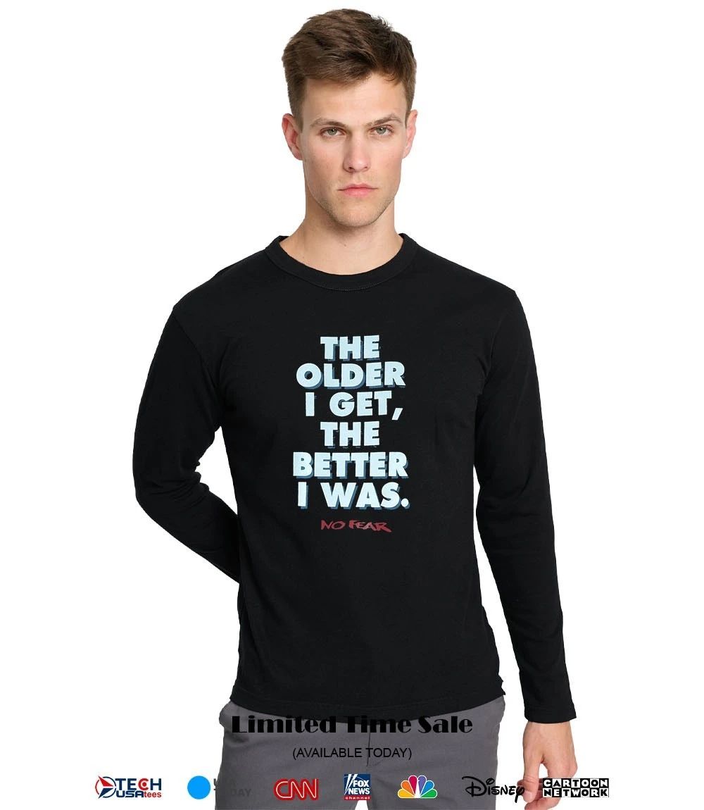 The older I get the better I was no fear shirt