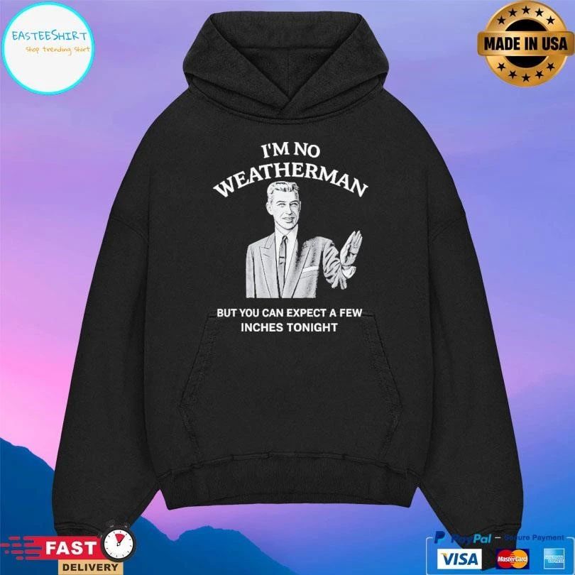 I’m No Weatherman But You Can Expect A Few Inches Tonight T-shirts