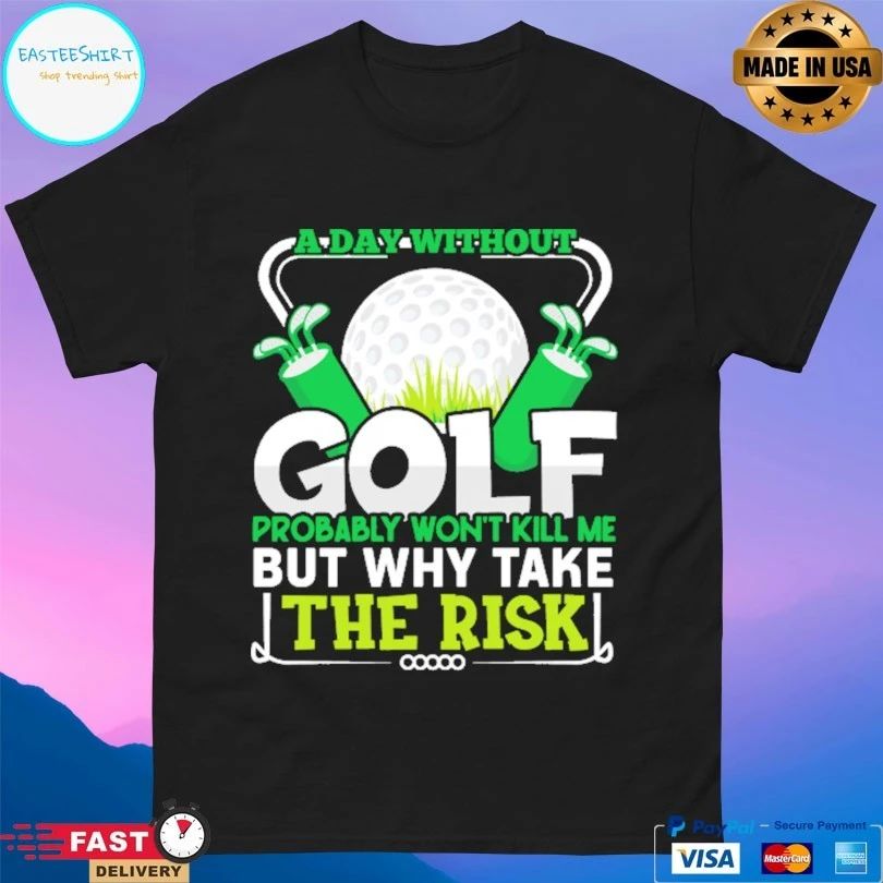 A Day Without Golf Probably Won’t Kill Me But Why Take The Risk T-shirt