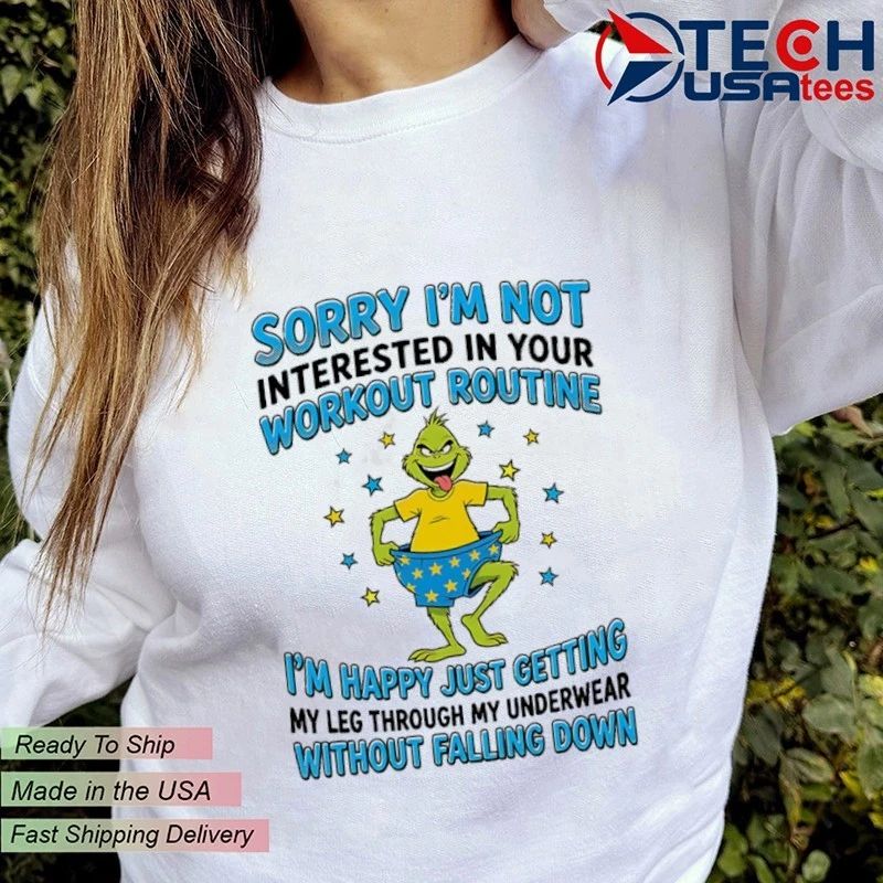 Grinch sorry I’m not interested in your workout routine I’m happy just getting my leg through my underwear without falling down shirt