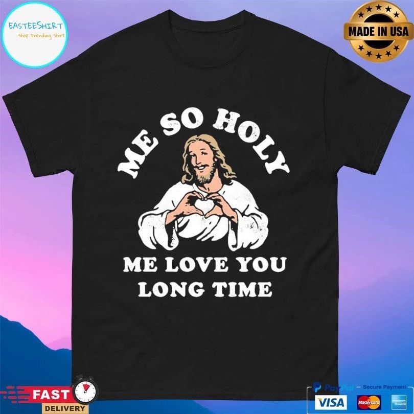 Jesus Me So Holy Me Love You Long Time T-shirts