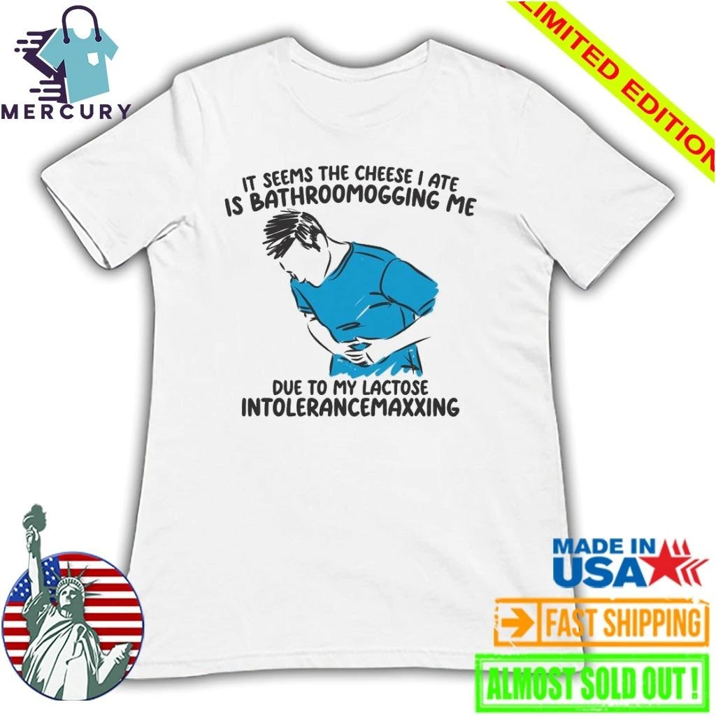 I Seems The Cheese I Ate Is Bathroomogging Me Due To My Lactose Intolerance Maxxing Shirt