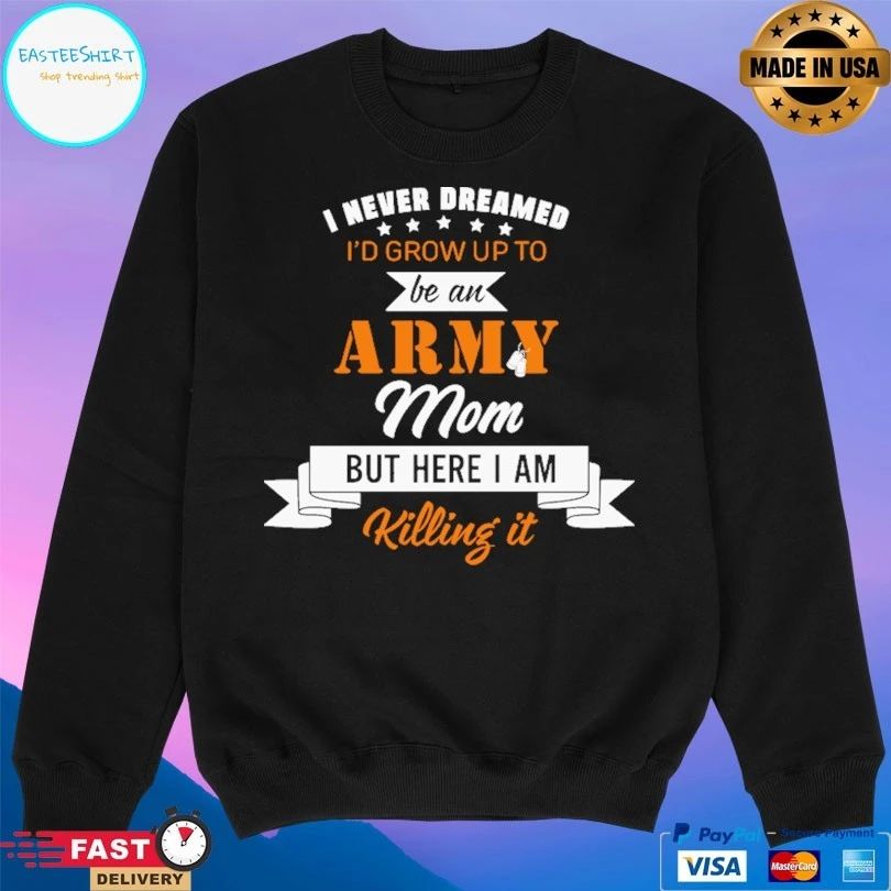 I Never Dreamed I’d Grow Up To Be An Army Mom But Here I Am Killing It T-shirt