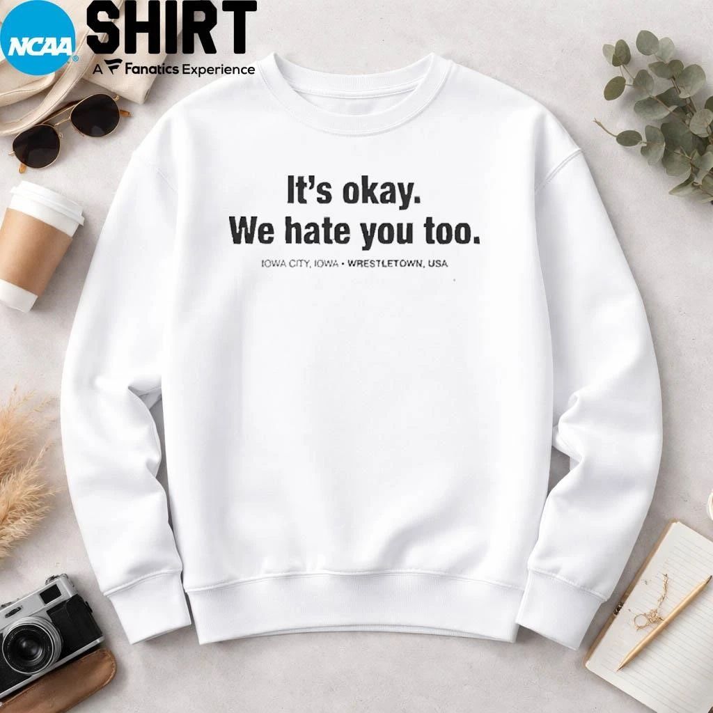 Gabe Arnold It’s Okay We Hate You Too Iowa City Iowa Wrestletown Usa Shirt