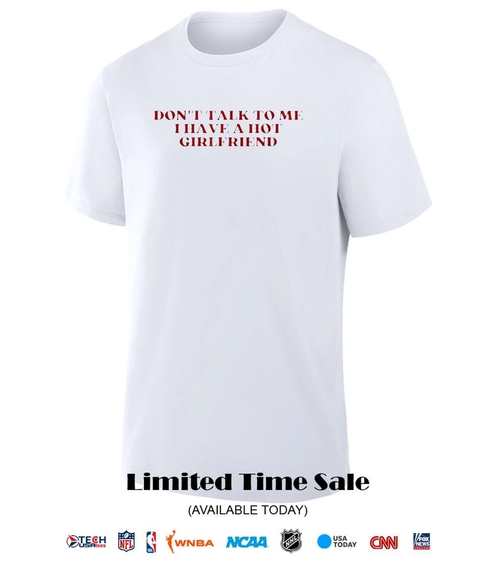 Don’t talk to me I have a hot girlfriend shirt