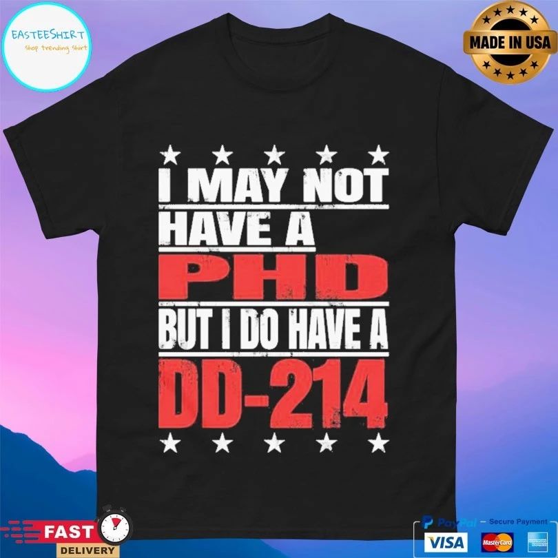 I May Not Have A Phd But I Do Have A DD-214 T-shirt