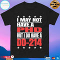 I May Not Have A Phd But I Do Have A DD-214 T-shirt