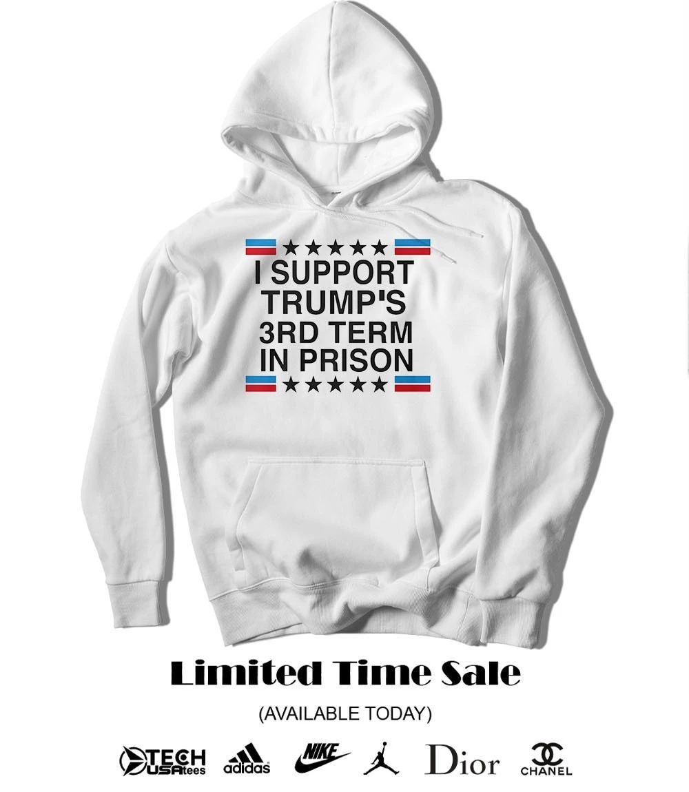 I support Trump’s 3rd term in prison shirt