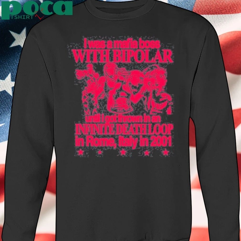 I Was A Mafia Boss With Bipolar Until I Got Thrown In An Infinite Death Loop In Rome Italy In 2001 T-shirt