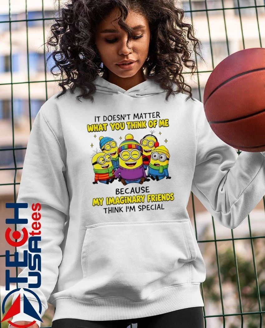 Minion it doesn’t matter what you think of me because my imaginary friends think I’m special shirt