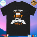 I Never Dreamed I’d Grow Up To Be An Army Mom But Here I Am Killing It T-shirt
