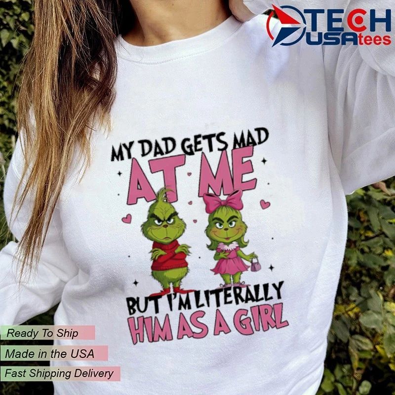 Grinch My dad gets mad at me but I’m literally him as a girl shirt