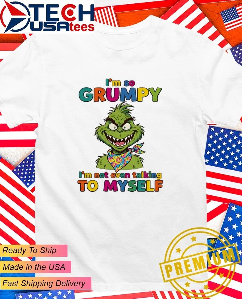 Grinch I’m so grumpy I’m not even talking to myself shirt