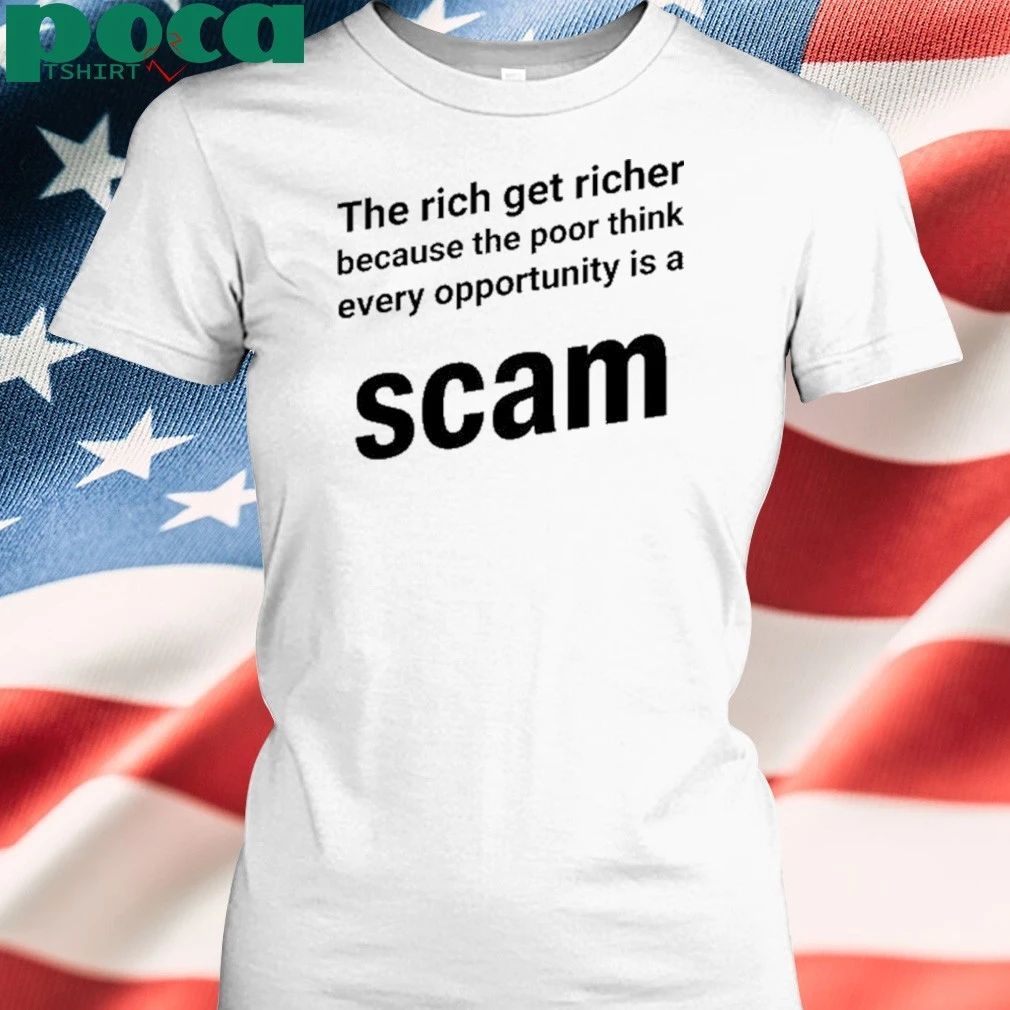 The Rich Get Richer Because The Poor Think Every Opportunity Is A Scam shirt