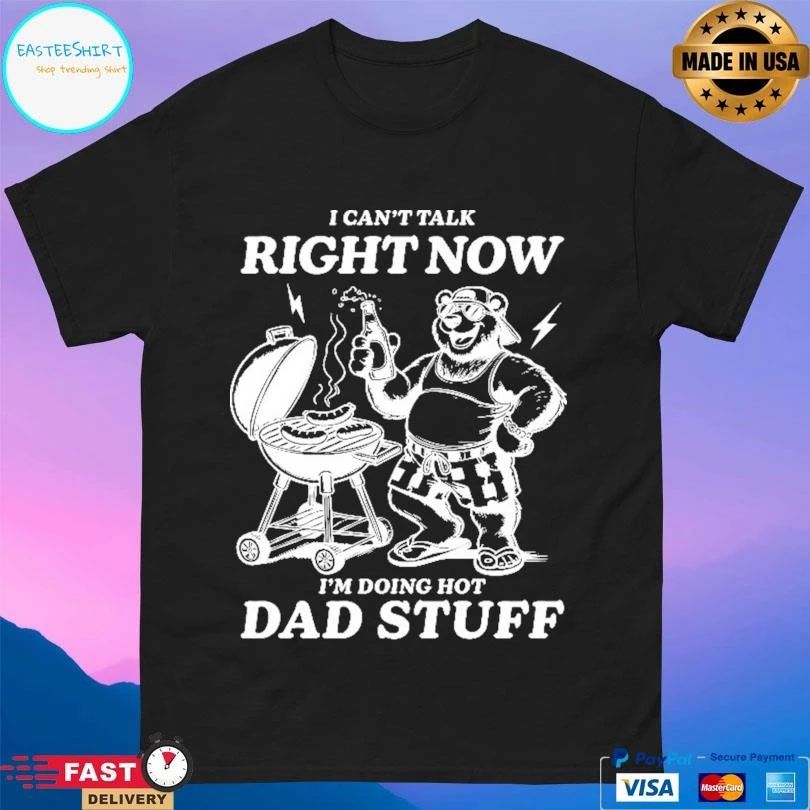 I Can’t Talk Right Now I’m Doing Hot Dad Stuff T-shirts